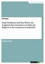 E-Book (pdf) Émile Durkheim und Max Weber. Ein Vergleich ihrer Ansichten zur Rolle der Religion in der modernen Gesellschaft von Anonym