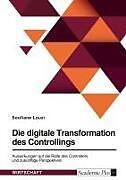 Die digitale Transformation des Controllings. Auswirkungen auf die Rolle des Controllers und zukünftige Perspektiven
