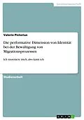 E-Book (pdf) Die performative Dimension von Identität bei der Bewältigung von Migrationsprozessen von Valerie Pistorius