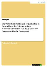E-Book (pdf) Die Wirtschaftspolitik der 1920er Jahre in Deutschland. Reaktionen auf die Weltwirtschaftskrise von 1929 und ihre Bedeutung für die Gegenwart von Anonym