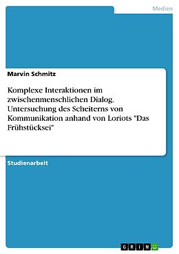 E-Book (pdf) Komplexe Interaktionen im zwischenmenschlichen Dialog. Untersuchung des Scheiterns von Kommunikation anhand von Loriots "Das Frühstücksei" von Marvin Schmitz