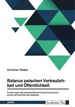E-Book (pdf) Balance zwischen Vertraulichkeit und Öffentlichkeit. Auswirkungen des presserechtlichen Auskunftsanspruchs auf die Vertraulichkeit der Mediation von Christian Weber