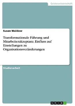 E-Book (pdf) Transformationale Führung und Mitarbeiterakzeptanz. Einfluss auf Einstellungen zu Organisationsveränderungen von Susan Waldow
