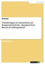 E-Book (pdf) Veränderungen in Unternehmen am Beispiel der Tesla Inc.: Akzeptiert Tesla Bitcoin als Zahlungsmittel? von Anonym