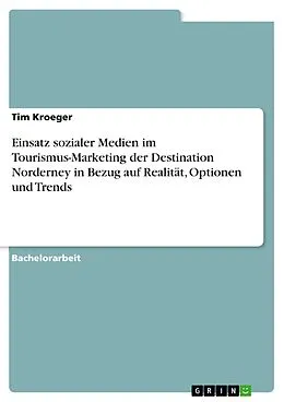 E-Book (pdf) Einsatz sozialer Medien im Tourismus-Marketing der Destination Norderney in Bezug auf Realität, Optionen und Trends von Tim Kroeger