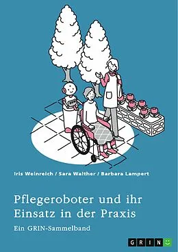E-Book (pdf) Pflegeroboter und ihr Einsatz in der Praxis. Mensch-Roboter-Kooperation, Sicherheitsaspekte, Einsatzfelder und ethische Überlegungen von Iris Weinreich, Sara Walther, Barbara Lampert