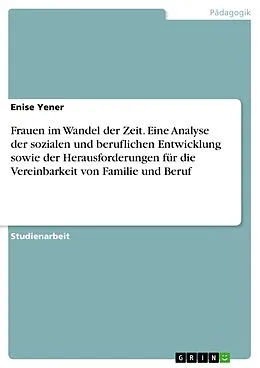 E-Book (pdf) Frauen im Wandel der Zeit. Eine Analyse der sozialen und beruflichen Entwicklung sowie der Herausforderungen für die Vereinbarkeit von Familie und Beruf von Enise Yener