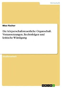 E-Book (pdf) Die körperschaftsteuerliche Organschaft. Voraussetzungen, Rechtsfolgen und kritische Würdigung von Max Fischer