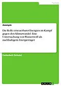 E-Book (pdf) Die Rolle erneuerbarer Energien im Kampf gegen den Klimawandel. Eine Untersuchung von Wasserstoff als nachhaltigem Energieträger von anonym