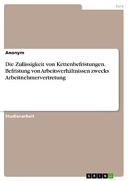 E-Book (pdf) Die Zulässigkeit von Kettenbefristungen. Befristung von Arbeitsverhältnissen zwecks Arbeitnehmervertretung von Anonym