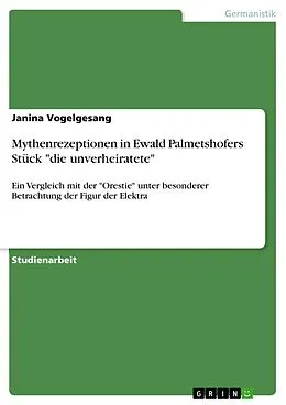 E-Book (pdf) Mythenrezeptionen in Ewald Palmetshofers Stück "die unverheiratete" von Janina Vogelgesang