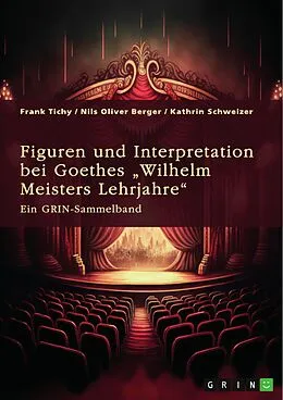 E-Book (pdf) Figuren und Interpretation bei Goethes "Wilhelm Meisters Lehrjahre" von Frank Tichy, Nils Oliver Berger, Kathrin Schweizer