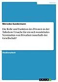 E-Book (pdf) Die Rolle und Funktion des Privaten in der Talkshow. Ursache für ein sich wandelndes Verständnis von Privatheit innerhalb der Gesellschaft? von Mercedes Gundermann