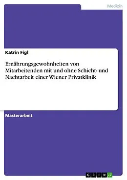 E-Book (pdf) Ernährungsgewohnheiten von Mitarbeitenden mit und ohne Schicht- und Nachtarbeit einer Wiener Privatklinik von Katrin Figl