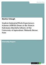 eBook (pdf) Student Industrial Work Experiences Scheme (SIWES) Done at the Francis Sulemanu Idachaba Library of the University of Agriculture Makurdi, Benue State de Martins Tolough