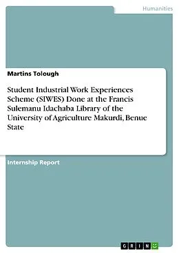 E-Book (pdf) Student Industrial Work Experiences Scheme (SIWES) Done at the Francis Sulemanu Idachaba Library of the University of Agriculture Makurdi, Benue State von Martins Tolough