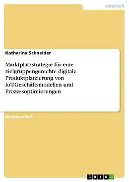 E-Book (pdf) Marktplatzstrategie für eine zielgruppengerechte digitale Produktplatzierung von IoT-Geschäftsmodellen und Prozessoptimierungen von Katharina Schneider