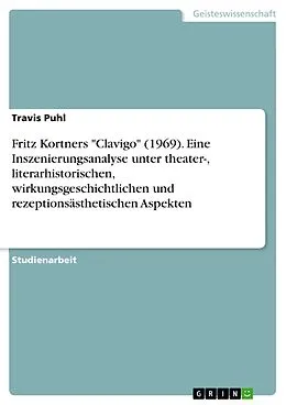 E-Book (pdf) Fritz Kortners "Clavigo" (1969). Eine Inszenierungsanalyse unter theater-, literarhistorischen, wirkungsgeschichtlichen und rezeptionsästhetischen Aspekten von Travis Puhl