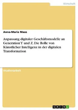 E-Book (epub) Anpassung digitaler Geschäftsmodelle an Generation Y und Z. Die Rolle von Künstlicher Intelligenz in der digitalen Transformation von Anna-Maria Maas