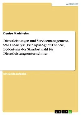 E-Book (pdf) Dienstleistungen und Servicemanagement. SWOT-Analyse, Prinzipal-Agent-Theorie, Bedeutung der Standortwahl für Dienstleistungsunternehmen von Denise Madeheim