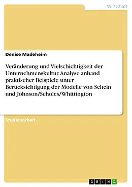 E-Book (pdf) Veränderung und Vielschichtigkeit der Unternehmenskultur. Analyse anhand praktischer Beispiele unter Berücksichtigung der Modelle von Schein und Johnson/Scholes/Whittington von Denise Madeheim