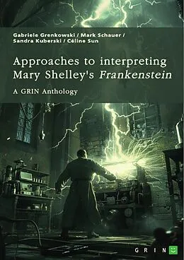 E-Book (pdf) Approaches to interpreting Mary Shelley's "Frankenstein". Frankenstein's monster, the creation of terror, and genre-related questions von Gabriele Grenkowski, Mark Schauer, Sandra Kuberski