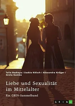 E-Book (pdf) Liebe und Sexualität im Mittelalter von GRIN Verlag (Hrsg., Talia Baskaya, Saskia Kölsch
