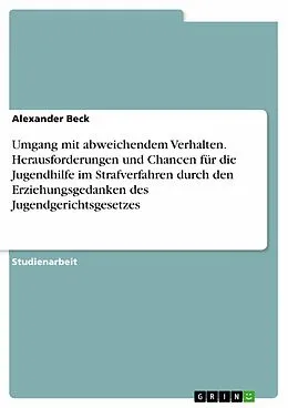 E-Book (pdf) Umgang mit abweichendem Verhalten. Herausforderungen und Chancen für die Jugendhilfe im Strafverfahren durch den Erziehungsgedanken des Jugendgerichtsgesetzes von Alexander Beck