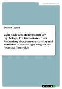 Wege nach dem Masterstudium der Psychologie. Für Interessierte an der Anwendung therapeutischer Ansätze und Methoden in selbständiger Tätigkeit, mit Fokus auf Österreich