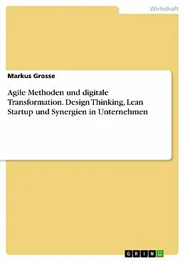 E-Book (pdf) Agile Methoden und digitale Transformation. Design Thinking, Lean Startup und Synergien in Unternehmen von Markus Grosse