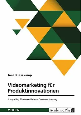 E-Book (pdf) Videomarketing fu¨r Produktinnovationen. Storytelling fu¨r eine effiziente Customer Journey von Jana Kiesekamp