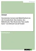 E-Book (pdf) Literarisches Lernen mit Bilderbüchern in der Grundschule. Eine Analyse des Bilderbuchs "Der Hund, den Nino nicht hatte" von Edward van de Vendel von Anonym
