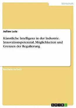 E-Book (pdf) Künstliche Intelligenz in der Industrie. Innovationspotenzial, Möglichkeiten und Grenzen der Regulierung von Julian Lutz