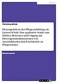 E-Book (pdf) Heterogenität in der Pflegeausbildung am Lernort Schule. Eine qualitative Studie zum Erleben, Bewerten und Umgang mit Heterogenitätsdimensionen von Auszubildenden durch Lehrkräfte an Pflegeschulen von Christina Brink