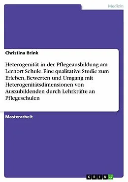 E-Book (pdf) Heterogenität in der Pflegeausbildung am Lernort Schule. Eine qualitative Studie zum Erleben, Bewerten und Umgang mit Heterogenitätsdimensionen von Auszubildenden durch Lehrkräfte an Pflegeschulen von Christina Brink