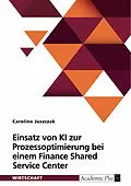 E-Book (pdf) Einsatz von KI zur Prozessoptimierung bei einem Finance Shared Service Center von Caroline Juszczak