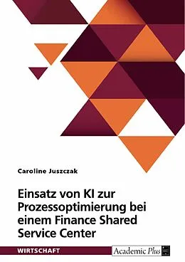 E-Book (pdf) Einsatz von KI zur Prozessoptimierung bei einem Finance Shared Service Center von Caroline Juszczak