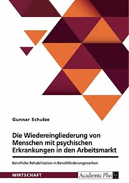 E-Book (pdf) Berufliche Rehabilitation in Berufsförderungswerken zur Wiedereingliederung von Menschen mit psychischen Erkrankungen in den ersten Arbeitsmarkt von Gunnar Schulze