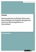Bestattungskultur im Wandel. Historische Entwicklungen, theologische Perspektiven und neue Bestattungsformen in Deutschland