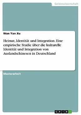 E-Book (pdf) Heimat, Identität und Integration. Eine empirische Studie über die kulturelle Identität und Integration von Auslandschinesen in Deutschland von Wan Yan Xu