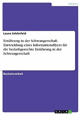 E-Book (pdf) Ernährung in der Schwangerschaft. Entwicklung eines Informationsflyers für die bedarfsgerechte Ernährung in der Schwangerschaft von Laura Schönfeld