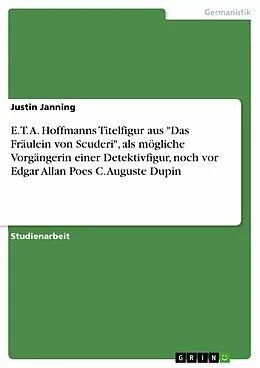 E-Book (pdf) E. T. A. Hoffmanns Titelfigur aus "Das Fräulein von Scuderi", als mögliche Vorgängerin einer Detektivfigur, noch vor Edgar Allan Poes C. Auguste Dupin von Justin Janning