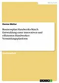 E-Book (pdf) Businessplan Handwerks-Match. Entwicklung einer innovativen und effizienten Handwerker- Vermittlungsplattform von Denise Müller