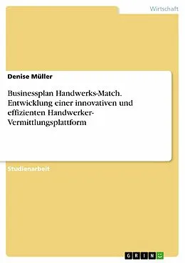 E-Book (pdf) Businessplan Handwerks-Match. Entwicklung einer innovativen und effizienten Handwerker- Vermittlungsplattform von Denise Müller