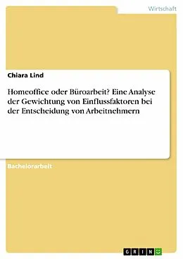 E-Book (pdf) Homeoffice oder Büroarbeit? Eine Analyse der Gewichtung von Einflussfaktoren bei der Entscheidung von Arbeitnehmern von Chiara Lind