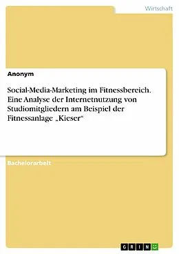 E-Book (pdf) Social-Media-Marketing im Fitnessbereich. Eine Analyse der Internetnutzung von Studiomitgliedern am Beispiel der Fitnessanlage "Kieser" von Anonym