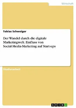 E-Book (pdf) Der Wandel durch die digitale Marketingwelt. Einfluss von Social-Media-Marketing auf Start-ups von Tobias Schweiger