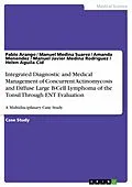 E-Book (pdf) Integrated Diagnostic and Medical Management of Concurrent Actinomycosis and Diffuse Large B-Cell Lymphoma of the Tonsil Through ENT Evaluation von Pablo Arango, Manuel Medina Suarez, Amanda Menendez