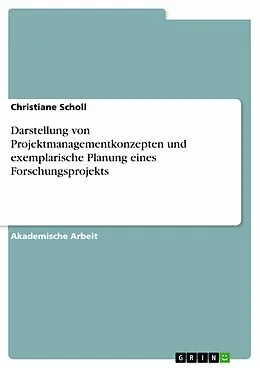 E-Book (pdf) Darstellung von Projektmanagementkonzepten und exemplarische Planung eines Forschungsprojekts von Christiane Scholl