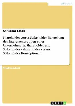 E-Book (pdf) Shareholder versus Stakeholder. Darstellung der Interessengruppen einer Unternehmung. Shareholder und Stakeholder - Shareholder versus Stakeholder Konzeptionen von Christiane Scholl